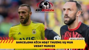 Barcelona kích hoạt thương vụ mua Vedat Muriqi